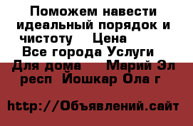 Поможем навести идеальный порядок и чистоту! › Цена ­ 100 - Все города Услуги » Для дома   . Марий Эл респ.,Йошкар-Ола г.